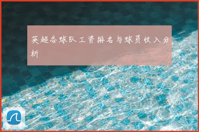 英超各球队工资排名与球员收入分析