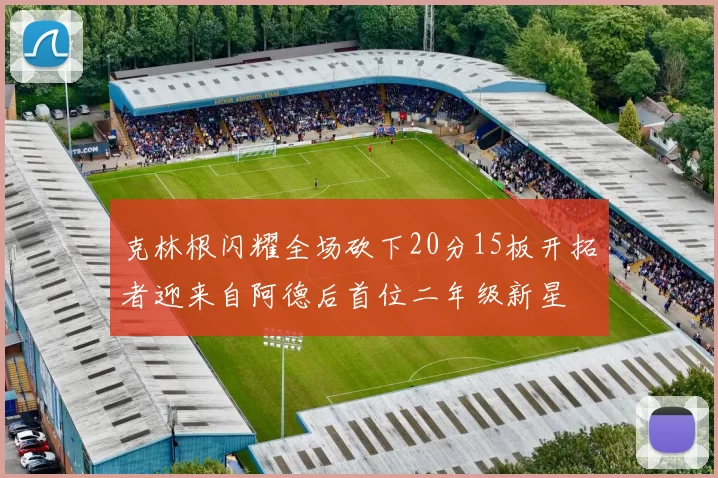 克林根闪耀全场砍下20分15板开拓者迎来自阿德后首位二年级新星
