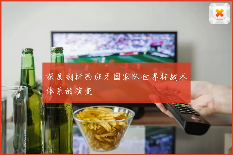 深度剖析西班牙国家队世界杯战术体系的演变