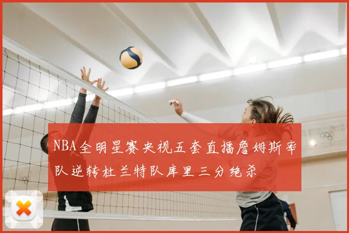 NBA全明星赛央视五套直播詹姆斯率队逆转杜兰特队库里三分绝杀