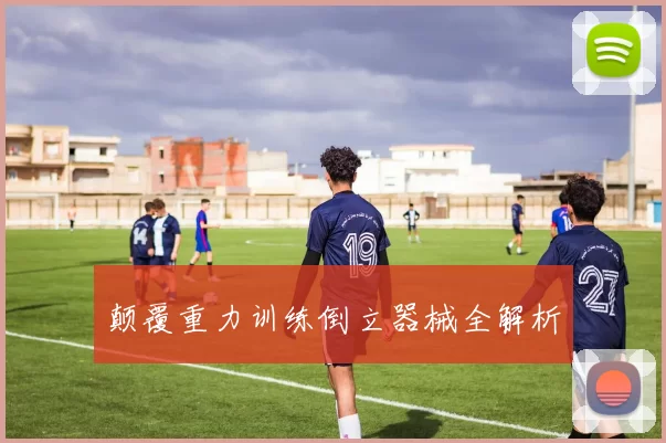 颠覆重力训练倒立器械全解析