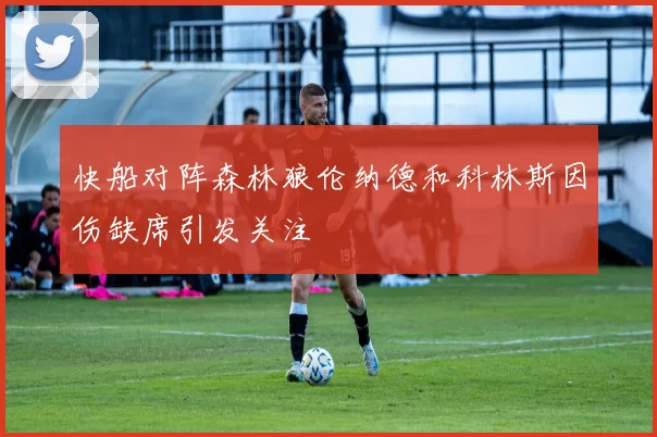 快船对阵森林狼伦纳德和科林斯因伤缺席引发关注