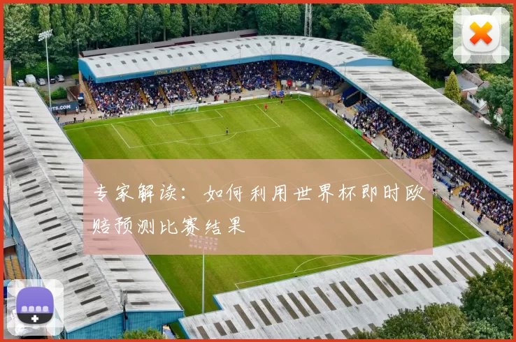 专家解读：如何利用世界杯即时欧赔预测比赛结果
