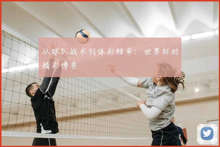 从球队战术到体彩赔率:世界杯的精彩博弈