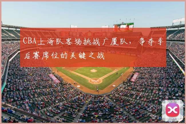 CBA上海队客场挑战广厦队，争夺季后赛席位的关键之战