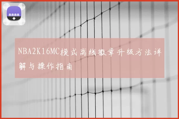 NBA2K16MC模式离线徽章升级方法详解与操作指南