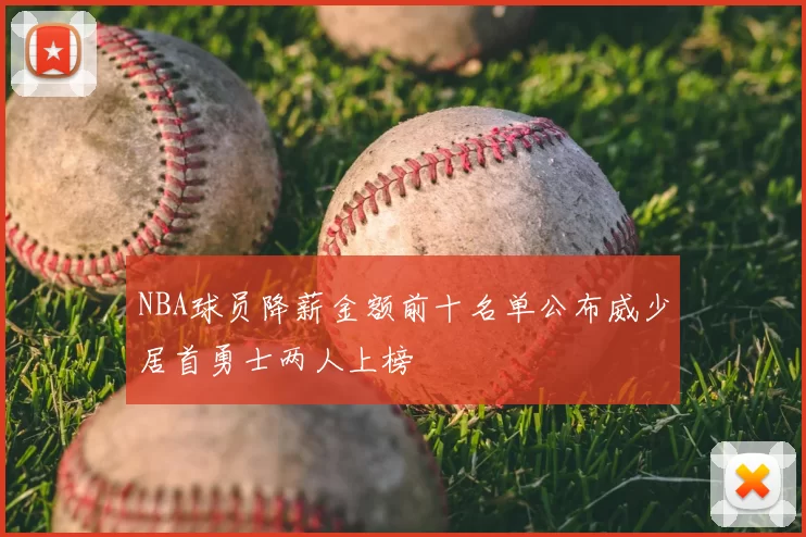 NBA球员降薪金额前十名单公布威少居首勇士两人上榜