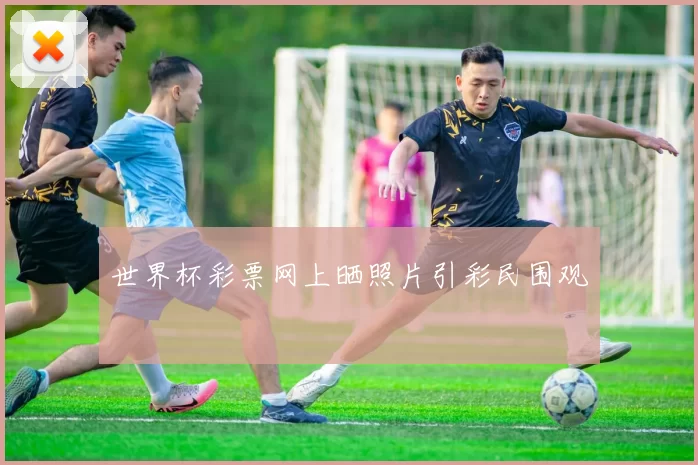 世界杯彩票网上晒照片引彩民围观