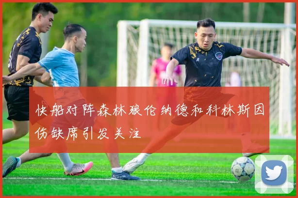 快船对阵森林狼伦纳德和科林斯因伤缺席引发关注