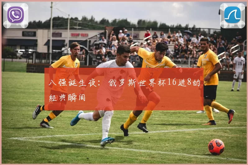 八强诞生夜:俄罗斯世界杯16进8的经典瞬间