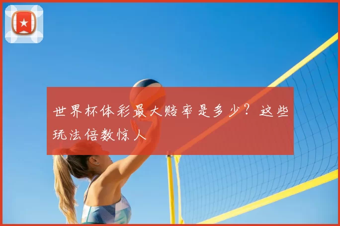 世界杯体彩最大赔率是多少？这些玩法倍数惊人