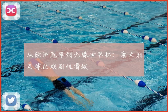从欧洲冠军到无缘世界杯:意大利足球的戏剧性滑坡