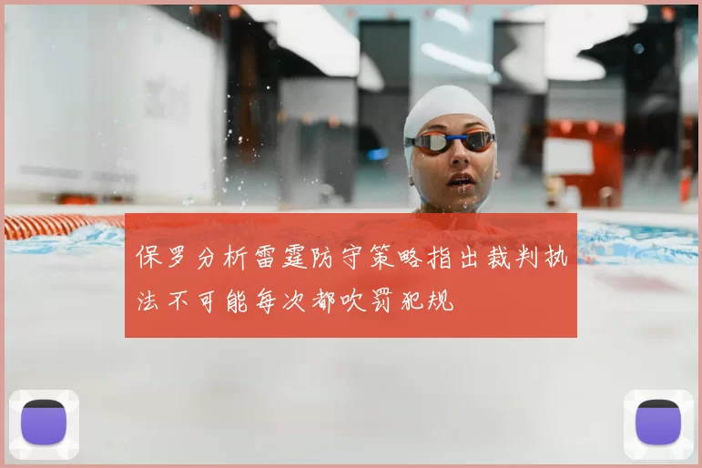 保罗分析雷霆防守策略指出裁判执法不可能每次都吹罚犯规