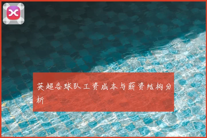 英超各球队工资成本与薪资结构分析