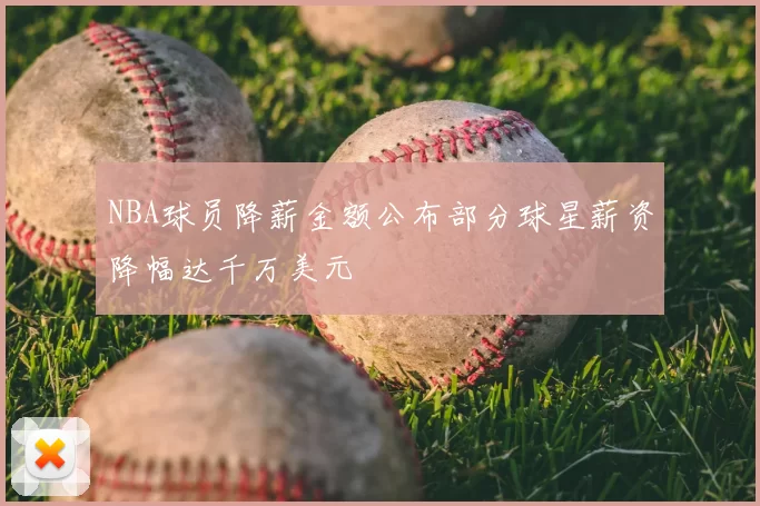 NBA球员降薪金额公布部分球星薪资降幅达千万美元