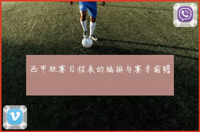 西甲联赛日程表的编排与赛季前瞻