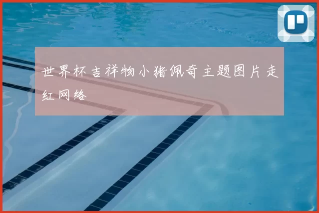 世界杯吉祥物小猪佩奇主题图片走红网络