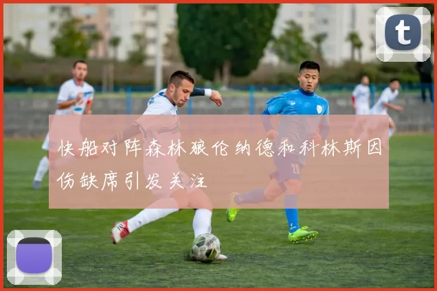 快船对阵森林狼伦纳德和科林斯因伤缺席引发关注