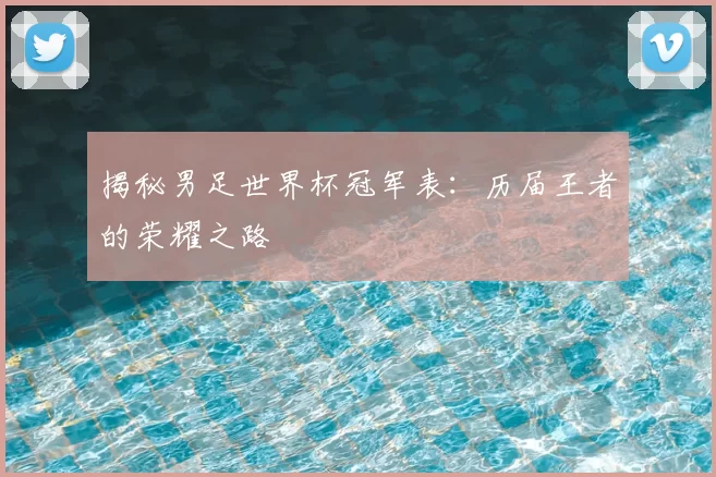 揭秘男足世界杯冠军表：历届王者的荣耀之路