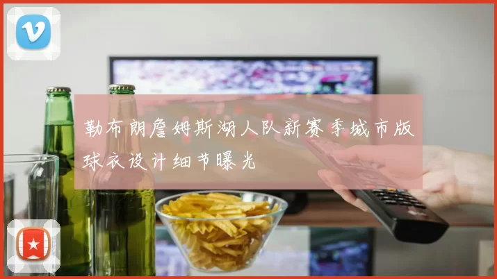勒布朗詹姆斯湖人队新赛季城市版球衣设计细节曝光