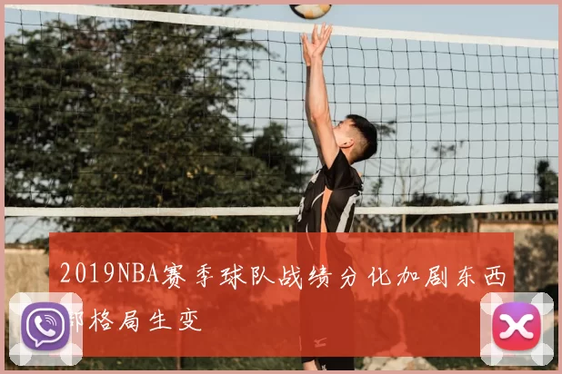 2019NBA赛季球队战绩分化加剧东西部格局生变