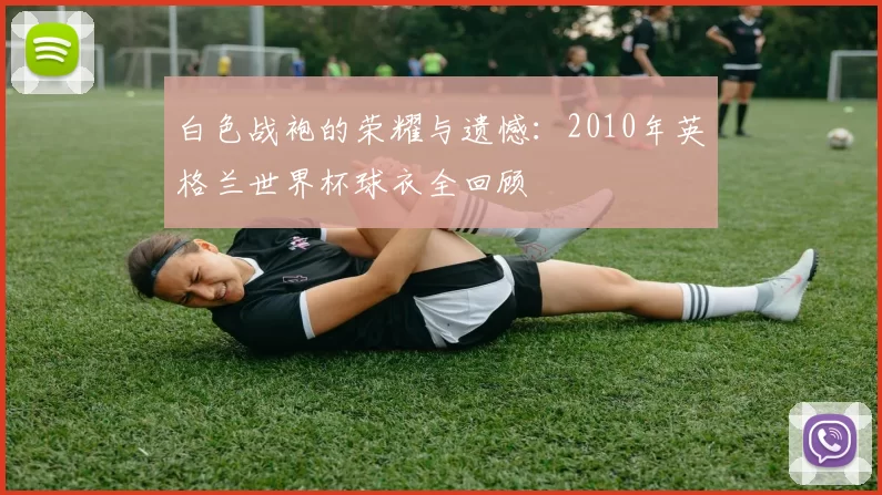 白色战袍的荣耀与遗憾:2010年英格兰世界杯球衣全回顾