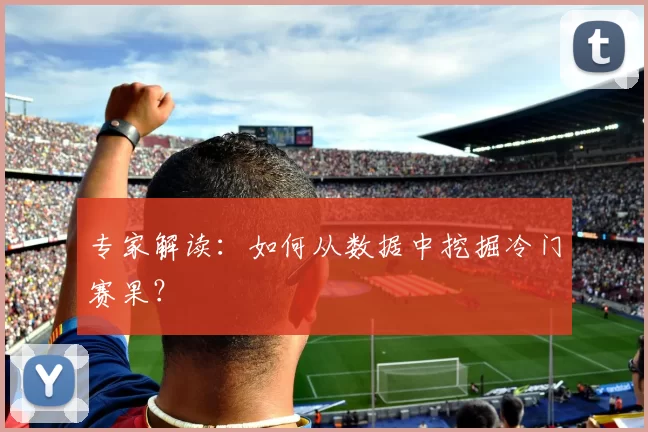 专家解读：如何从数据中挖掘冷门赛果？