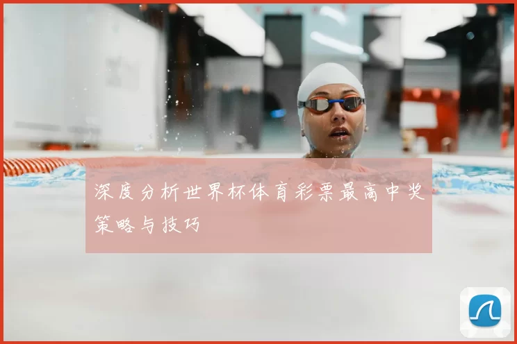 深度分析世界杯体育彩票最高中奖策略与技巧