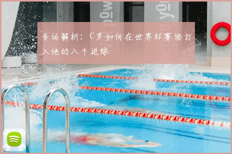 专访解析:C罗如何在世界杯赛场打入他的八个进球