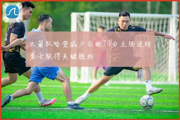 火箭队哈登威少合砍70分主场逆转勇士取得关键胜利