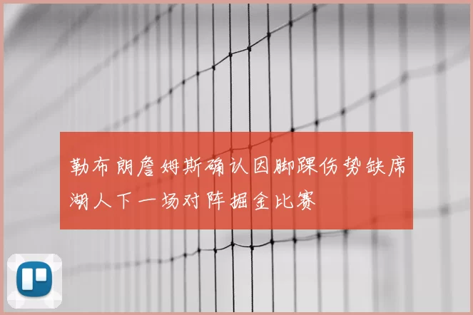 勒布朗詹姆斯确认因脚踝伤势缺席湖人下一场对阵掘金比赛