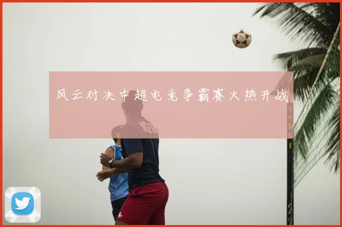 风云对决中超电竞争霸赛火热开战