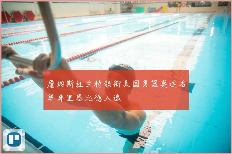 詹姆斯杜兰特领衔美国男篮奥运名单库里恩比德入选