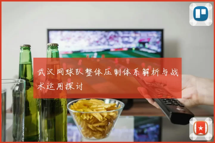 武汉网球队整体压制体系解析与战术运用探讨