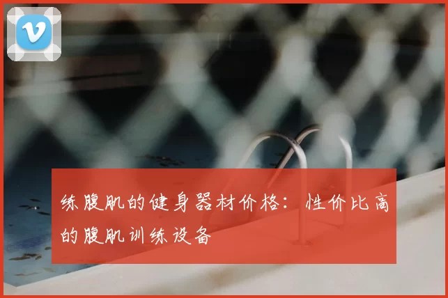 练腹肌的健身器材价格：性价比高的腹肌训练设备