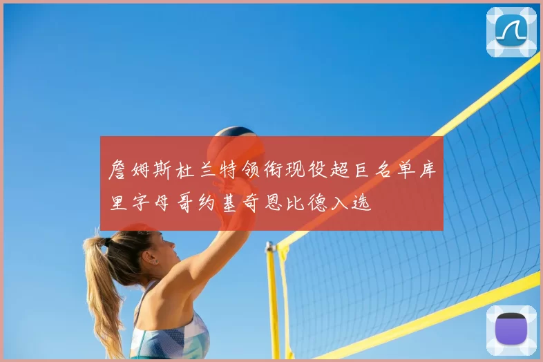 詹姆斯杜兰特领衔现役超巨名单库里字母哥约基奇恩比德入选