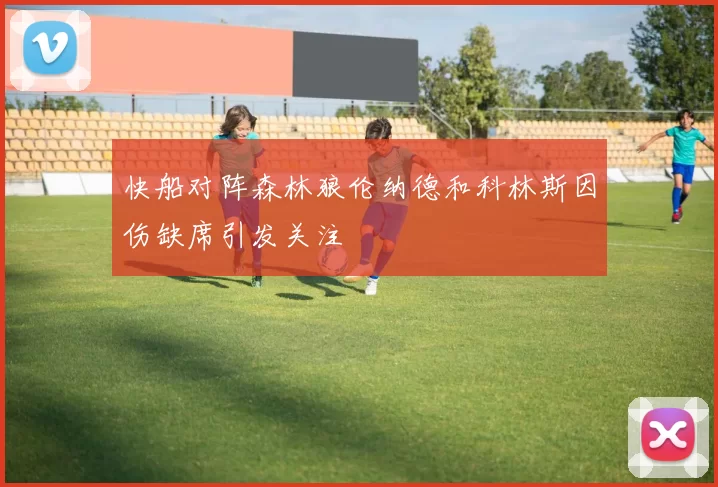 快船对阵森林狼伦纳德和科林斯因伤缺席引发关注