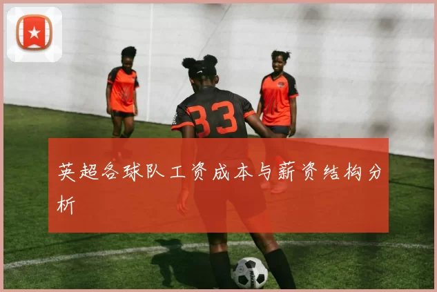 英超各球队工资成本与薪资结构分析