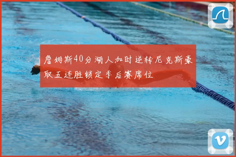 詹姆斯40分湖人加时逆转尼克斯豪取五连胜锁定季后赛席位