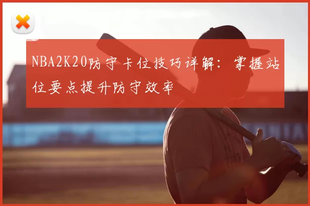 NBA2K20防守卡位技巧详解：掌握站位要点提升防守效率