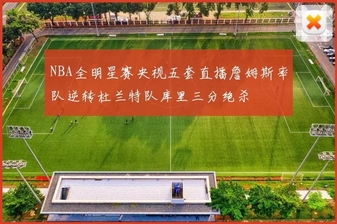 NBA全明星赛央视五套直播詹姆斯率队逆转杜兰特队库里三分绝杀
