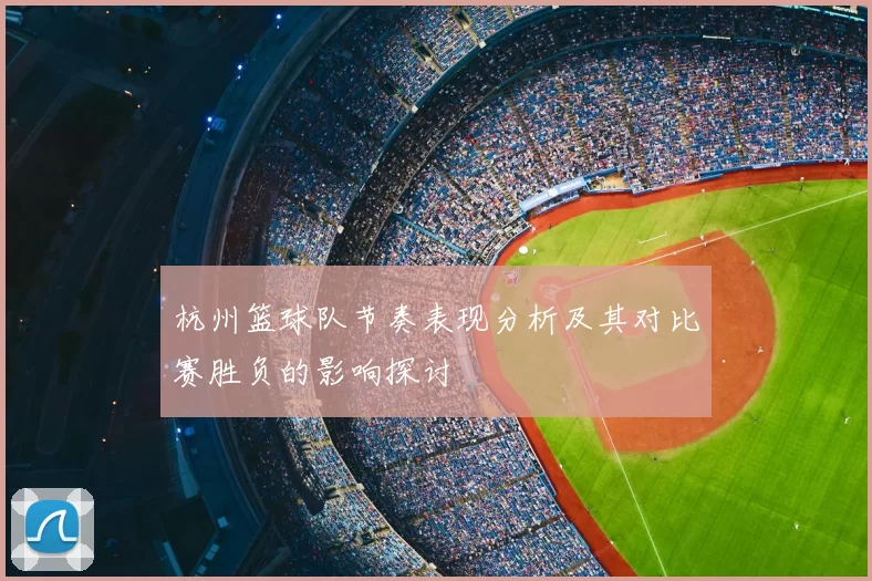 杭州篮球队节奏表现分析及其对比赛胜负的影响探讨