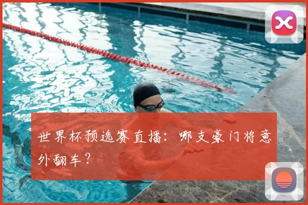 世界杯预选赛直播：哪支豪门将意外翻车？