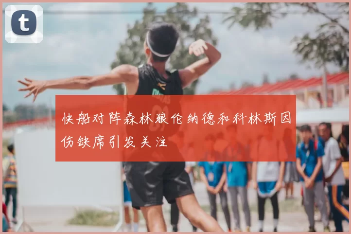 快船对阵森林狼伦纳德和科林斯因伤缺席引发关注