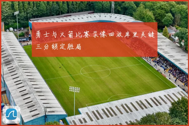 勇士与火箭比赛录像回放库里关键三分锁定胜局