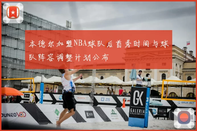 本德尔加盟NBA球队后首秀时间与球队阵容调整计划公布