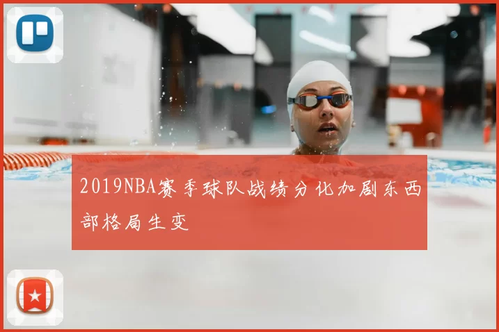 2019NBA赛季球队战绩分化加剧东西部格局生变