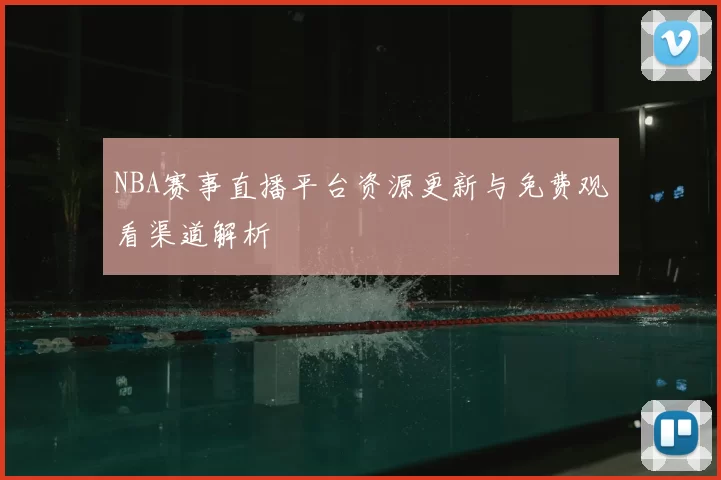NBA赛事直播平台资源更新与免费观看渠道解析