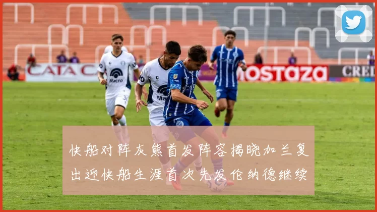 快船对阵灰熊首发阵容揭晓加兰复出迎快船生涯首次先发伦纳德继续出战