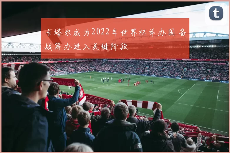 卡塔尔成为2022年世界杯举办国 备战筹办进入关键阶段